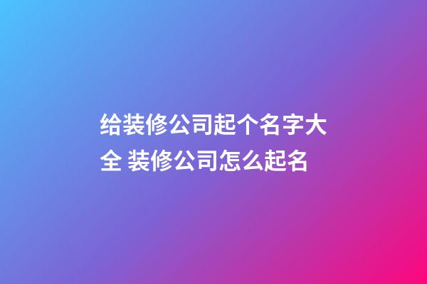 给装修公司起个名字大全 装修公司怎么起名-第1张-公司起名-玄机派